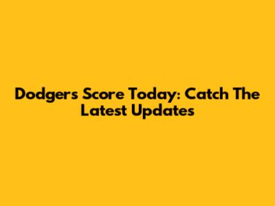 Dodgers Score Today: Catch The Latest Updates