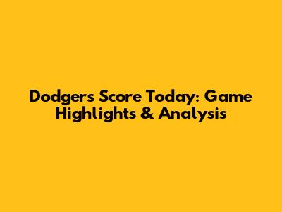 Dodgers Score Today: Game Highlights & Analysis