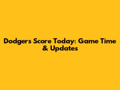 Dodgers Score Today: Game Time & Updates