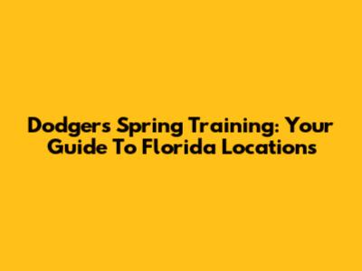Dodgers Spring Training: Your Guide To Florida Locations