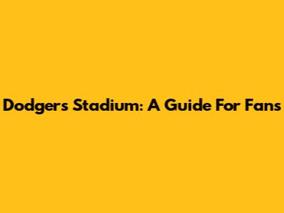 Dodgers Stadium: A Guide For Fans
