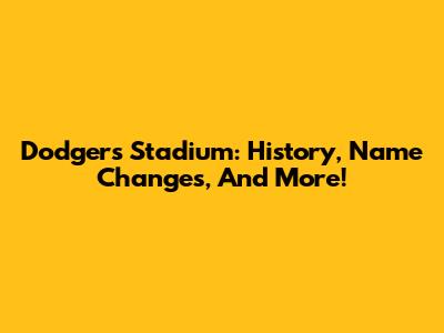 Dodgers Stadium: History, Name Changes, And More!