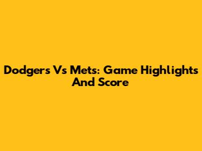 Dodgers Vs Mets: Game Highlights And Score