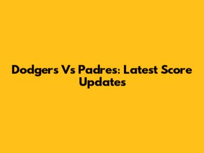 Dodgers Vs Padres: Latest Score Updates