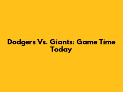 Dodgers Vs. Giants: Game Time Today