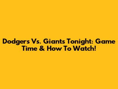Dodgers Vs. Giants Tonight: Game Time & How To Watch!
