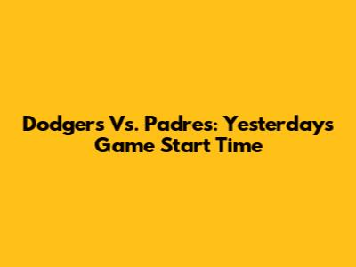 Dodgers Vs. Padres: Yesterday's Game Start Time