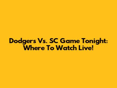 Dodgers Vs. SC Game Tonight: Where To Watch Live!