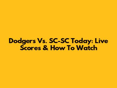Dodgers Vs. SC-SC Today: Live Scores & How To Watch