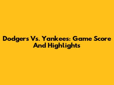 Dodgers Vs. Yankees: Game Score And Highlights