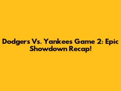 Dodgers Vs. Yankees Game 2: Epic Showdown Recap!