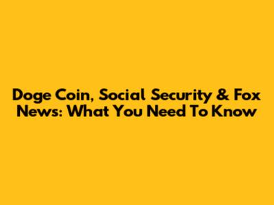 Doge Coin, Social Security & Fox News: What You Need To Know