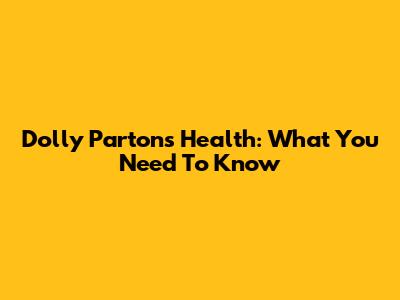Dolly Parton's Health: What You Need To Know