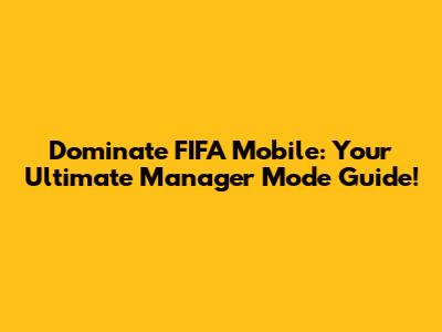 Dominate FIFA Mobile: Your Ultimate Manager Mode Guide!