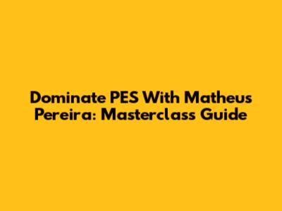 Dominate PES With Matheus Pereira: Masterclass Guide