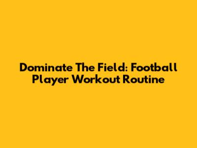Dominate The Field: Football Player Workout Routine