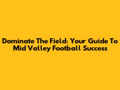 Dominate The Field: Your Guide To Mid Valley Football Success
