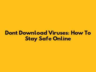 Don't Download Viruses: How To Stay Safe Online