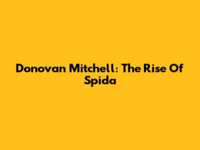 Donovan Mitchell: The Rise Of Spida
