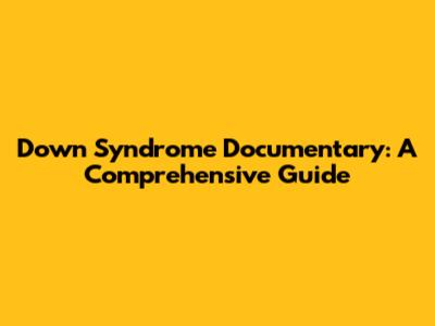 Down Syndrome Documentary: A Comprehensive Guide