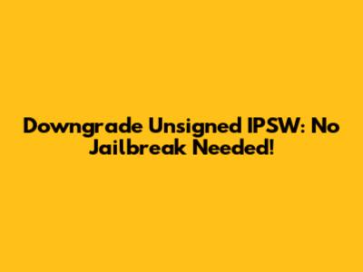 Downgrade Unsigned IPSW: No Jailbreak Needed!