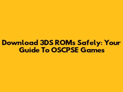 Download 3DS ROMs Safely: Your Guide To OSCPSE Games