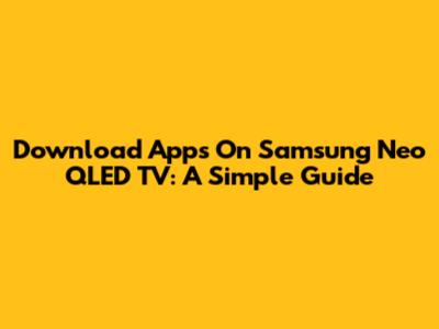Download Apps On Samsung Neo QLED TV: A Simple Guide