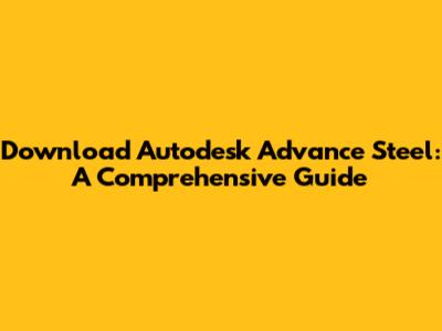 Download Autodesk Advance Steel: A Comprehensive Guide