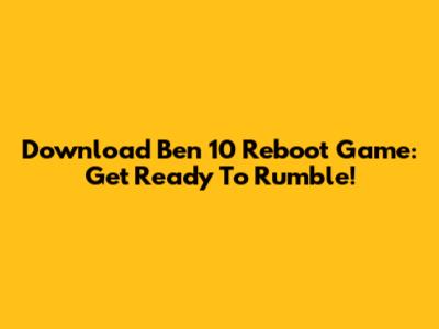Download Ben 10 Reboot Game: Get Ready To Rumble!