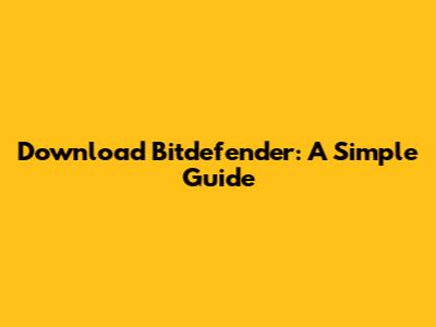 Download Bitdefender: A Simple Guide