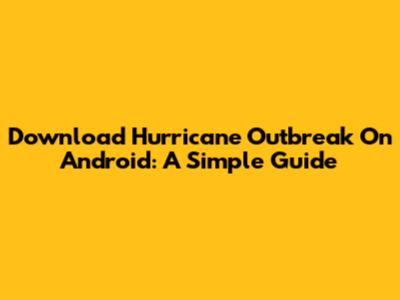 Download Hurricane Outbreak On Android: A Simple Guide