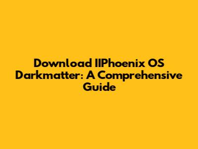 Download IIPhoenix OS Darkmatter: A Comprehensive Guide