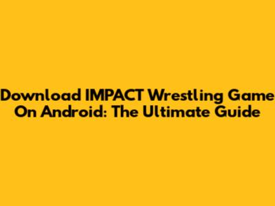 Download IMPACT Wrestling Game On Android: The Ultimate Guide