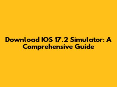 Download IOS 17.2 Simulator: A Comprehensive Guide