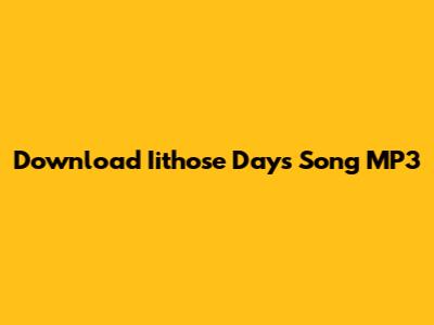 Download Iithose Days Song MP3