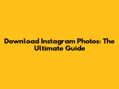 Download Instagram Photos: The Ultimate Guide