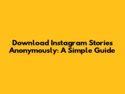 Download Instagram Stories Anonymously: A Simple Guide