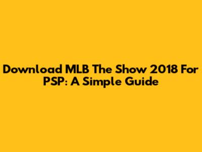Download MLB The Show 2018 For PSP: A Simple Guide