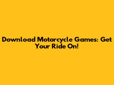Download Motorcycle Games: Get Your Ride On!
