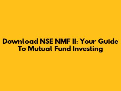 Download NSE NMF II: Your Guide To Mutual Fund Investing