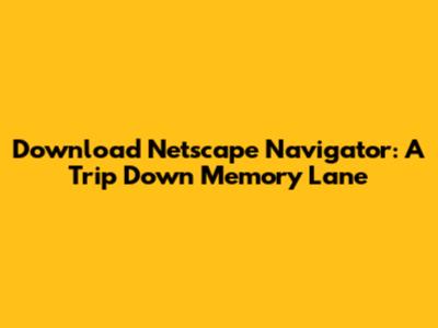 Download Netscape Navigator: A Trip Down Memory Lane