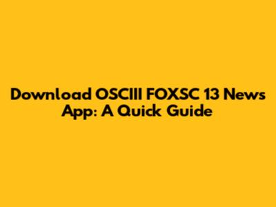 Download OSCIII FOXSC 13 News App: A Quick Guide