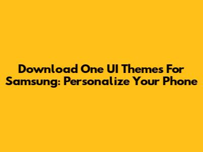 Download One UI Themes For Samsung: Personalize Your Phone