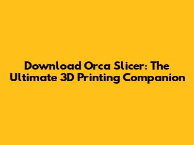 Download Orca Slicer: The Ultimate 3D Printing Companion