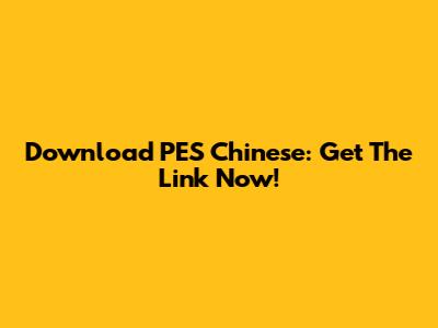 Download PES Chinese: Get The Link Now!