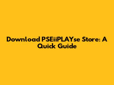 Download PSEiiPLAYse Store: A Quick Guide