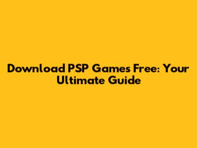 Download PSP Games Free: Your Ultimate Guide