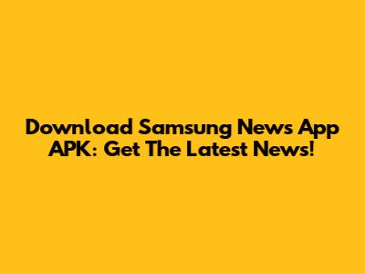 Download Samsung News App APK: Get The Latest News!