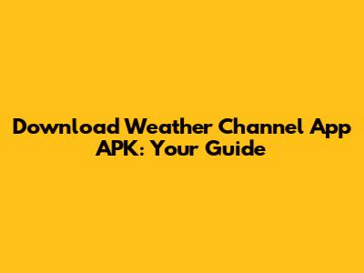 Download Weather Channel App APK: Your Guide