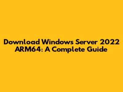 Download Windows Server 2022 ARM64: A Complete Guide